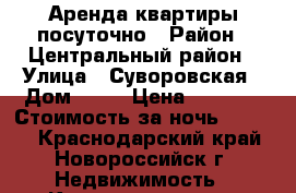 Аренда квартиры посуточно › Район ­ Центральный район › Улица ­ Суворовская › Дом ­ 71 › Цена ­ 1 990 › Стоимость за ночь ­ 1 990 - Краснодарский край, Новороссийск г. Недвижимость » Квартиры аренда посуточно   